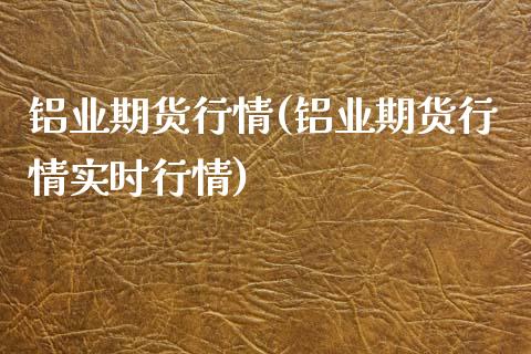 铝业期货行情(铝业期货行情实时行情)_https://www.zztgc.com_期货入门_第1张