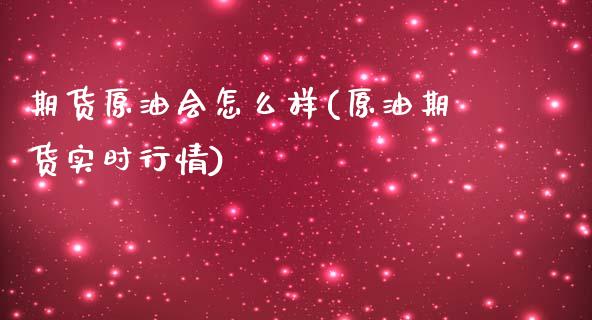 期货原油会怎么样(原油期货实时行情)_https://www.zztgc.com_黄金期货_第1张