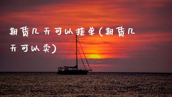 期货几天可以挂单(期货几天可以卖)_https://www.zztgc.com_期货行情_第1张