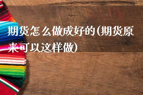 期货怎么做成好的(期货原来可以这样做)_https://www.zztgc.com_黄金期货_第1张