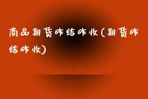 商品期货昨结昨收(期货昨结昨收)_https://www.zztgc.com_黄金期货_第1张