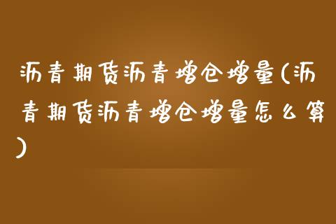 沥青期货沥青增仓增量(沥青期货沥青增仓增量怎么算)_https://www.zztgc.com_期货入门_第1张