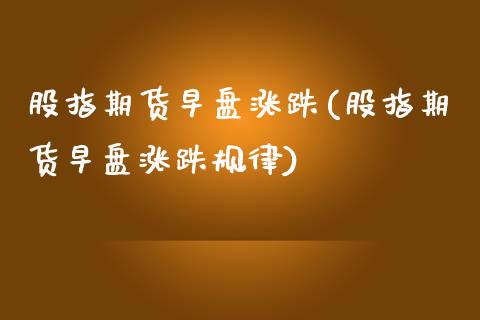 股指期货早盘涨跌(股指期货早盘涨跌规律)_https://www.zztgc.com_黄金期货_第1张