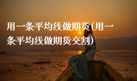 用一条平均线做期货(用一条平均线做期货交割)_https://www.zztgc.com_原油期货_第1张