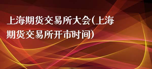 上海期货交易所大会(上海期货交易所开市时间)_https://www.zztgc.com_期货直播_第1张
