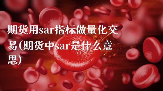 期货用sar指标做量化交易(期货中sar是什么意思)_https://www.zztgc.com_期货直播_第1张