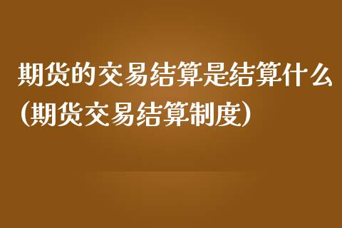 期货的交易结算是结算什么(期货交易结算制度)_原油期货_第1张_珍投期货网 期货的交易结算是结算什么(期货交易结算制度)_https://www.zztgc.com_原油期货_第1张