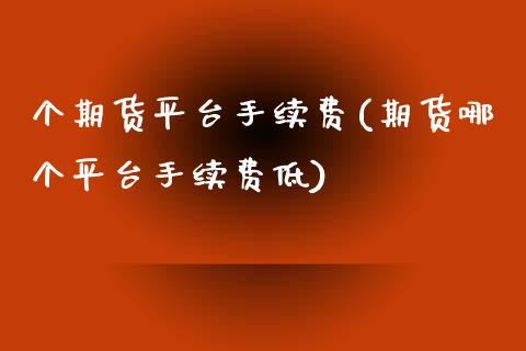 个期货平台手续费(期货哪个平台手续费低)_https://www.zztgc.com_期货入门_第1张
