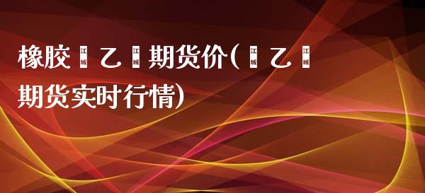 橡胶苯乙烯期货价(苯乙烯期货实时行情)_https://www.zztgc.com_期货入门_第1张