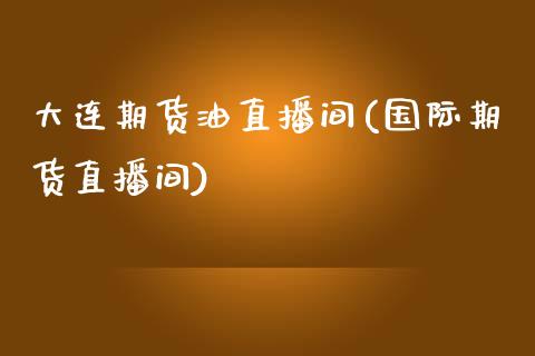 大连期货油直播间(国际期货直播间)_https://www.zztgc.com_期货行情_第1张