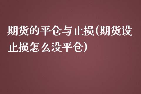 期货的平仓与止损(期货设止损怎么没平仓)_https://www.zztgc.com_期货直播_第1张