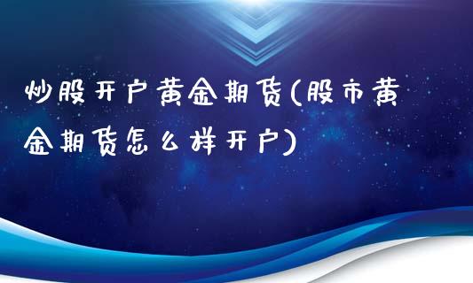 炒股开户黄金期货(股市黄金期货怎么样开户)_https://www.zztgc.com_期货行情_第1张