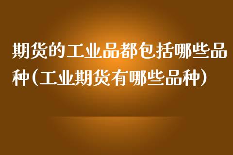 期货的工业品都包括哪些品种(工业期货有哪些品种)_https://www.zztgc.com_期货入门_第1张