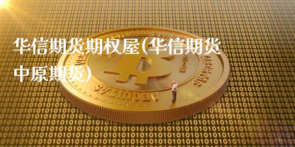华信期货期权屋(华信期货中原期货)_https://www.zztgc.com_黄金期货_第1张