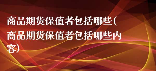 商品期货保值者包括哪些(商品期货保值者包括哪些内容)_https://www.zztgc.com_原油期货_第1张