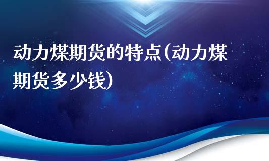 动力煤期货的特点(动力煤期货多少钱)_https://www.zztgc.com_期货开户_第1张