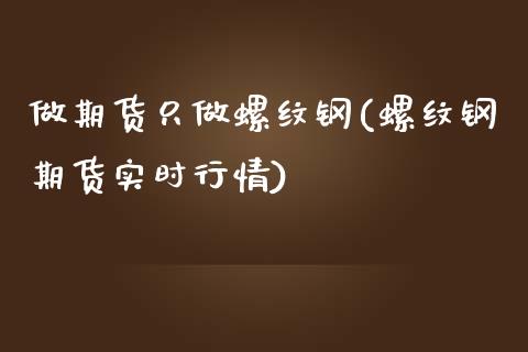 做期货只做螺纹钢(螺纹钢期货实时行情)_https://www.zztgc.com_期货行情_第1张