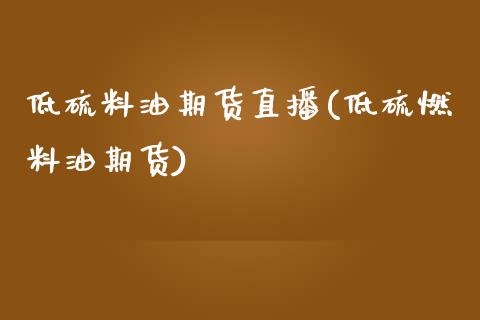低硫料油期货直播(低硫燃料油期货)_https://www.zztgc.com_期货直播_第1张