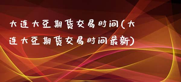 大连大豆期货交易时间(大连大豆期货交易时间最新)_https://www.zztgc.com_黄金期货_第1张