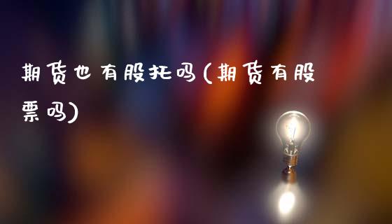 期货也有股托吗(期货有股票吗)_https://www.zztgc.com_黄金期货_第1张
