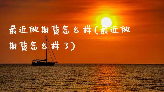 最近做期货怎么样(最近做期货怎么样了)_https://www.zztgc.com_原油期货_第1张