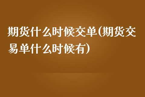 期货什么时候交单(期货交易单什么时候有)_https://www.zztgc.com_原油期货_第1张