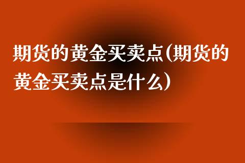 期货的黄金买卖点(期货的黄金买卖点是什么)_https://www.zztgc.com_期货入门_第1张