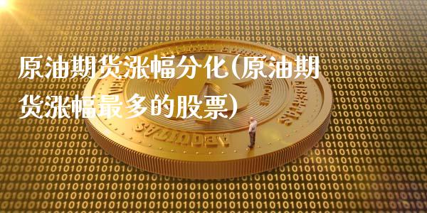 原油期货涨幅分化(原油期货涨幅最多的股票)_https://www.zztgc.com_期货直播_第1张