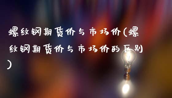 螺纹钢期货价与市场价(螺纹钢期货价与市场价的区别)_https://www.zztgc.com_黄金期货_第1张