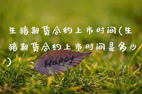生猪期货合约上市时间(生猪期货合约上市时间是多少)_https://www.zztgc.com_期货直播_第1张