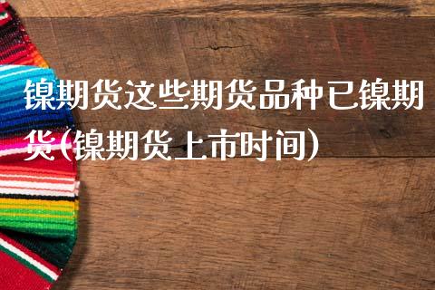 镍期货这些期货品种已镍期货(镍期货上市时间)_https://www.zztgc.com_期货直播_第1张