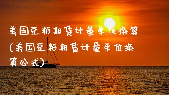 美国豆粕期货计量单位换算(美国豆粕期货计量单位换算公式)_https://www.zztgc.com_期货行情_第1张