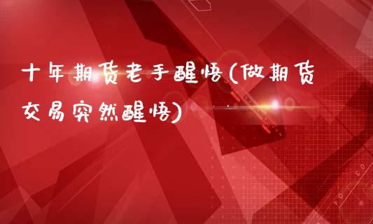 十年期货老手醒悟(做期货交易突然醒悟)_https://www.zztgc.com_期货行情_第1张