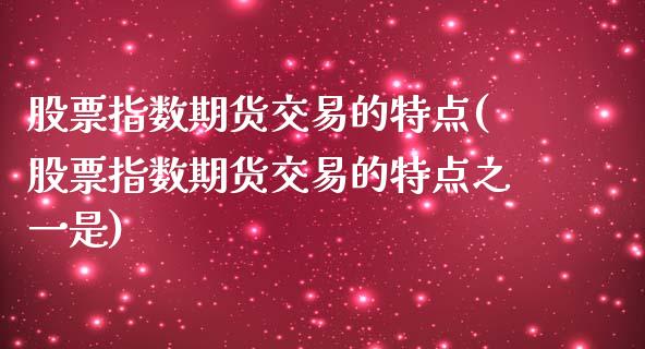 股票指数期货交易的特点(股票指数期货交易的特点之一是)_https://www.zztgc.com_期货入门_第1张