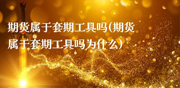 期货属于套期工具吗(期货属于套期工具吗为什么)_https://www.zztgc.com_黄金期货_第1张