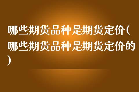 哪些期货品种是期货定价(哪些期货品种是期货定价的)_期货行情_第1张_珍投期货网 哪些期货品种是期货定价(哪些期货品种是期货定价的)_https://www.zztgc.com_期货行情_第1张