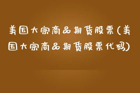 美国大宗商品期货股票(美国大宗商品期货股票代码)_https://www.zztgc.com_黄金期货_第1张