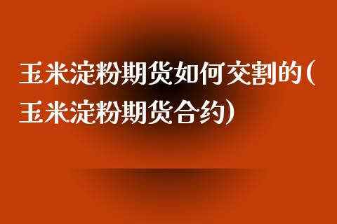 玉米淀粉期货如何交割的(玉米淀粉期货合约)_https://www.zztgc.com_黄金期货_第1张
