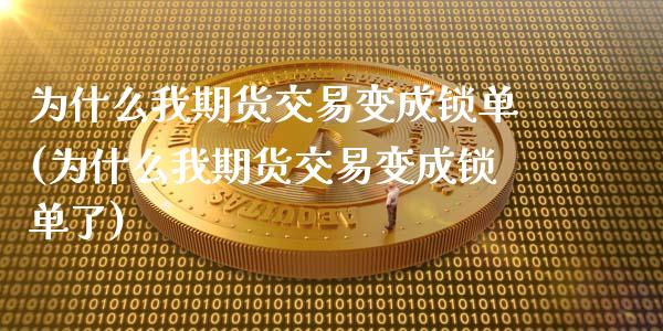 为什么我期货交易变成锁单(为什么我期货交易变成锁单了)_https://www.zztgc.com_黄金期货_第1张