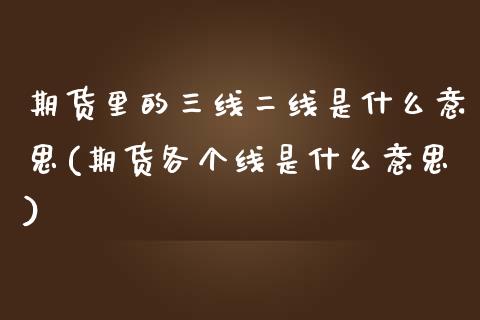期货里的三线二线是什么意思(期货各个线是什么意思)_https://www.zztgc.com_期货直播_第1张