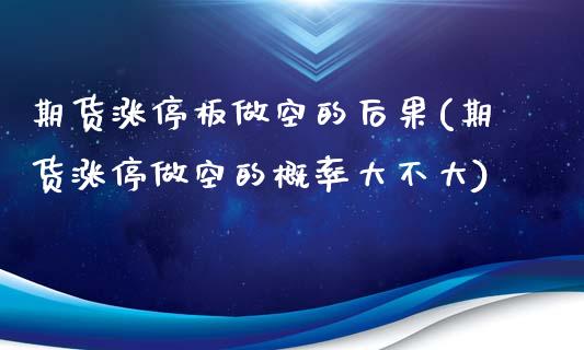 期货涨停板做空的后果(期货涨停做空的概率大不大)_https://www.zztgc.com_原油期货_第1张