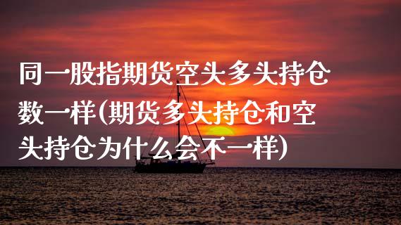 同一股指期货空头多头持仓数一样(期货多头持仓和空头持仓为什么会不一样)_https://www.zztgc.com_原油期货_第1张