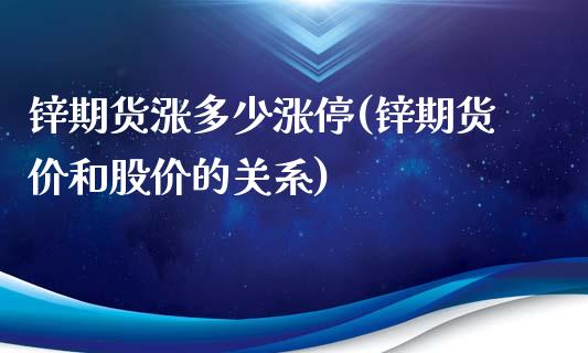 锌期货涨多少涨停(锌期货价和股价的关系)_https://www.zztgc.com_期货入门_第1张