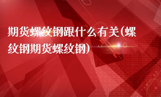 期货螺纹钢跟什么有关(螺纹钢期货螺纹钢)_https://www.zztgc.com_期货行情_第1张