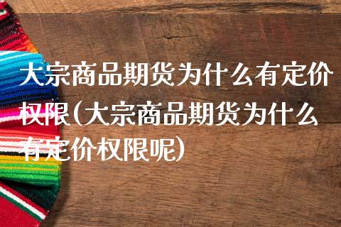 大宗商品期货为什么有定价权限(大宗商品期货为什么有定价权限呢)_https://www.zztgc.com_期货直播_第1张