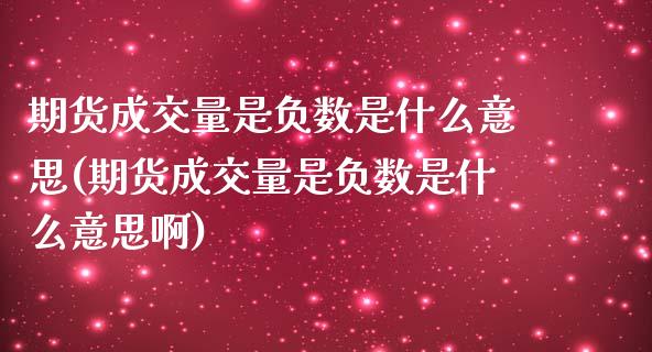 期货成交量是负数是什么意思(期货成交量是负数是什么意思啊)_https://www.zztgc.com_黄金期货_第1张