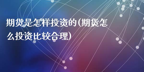 期货是怎样投资的(期货怎么投资比较合理)_https://www.zztgc.com_期货行情_第1张