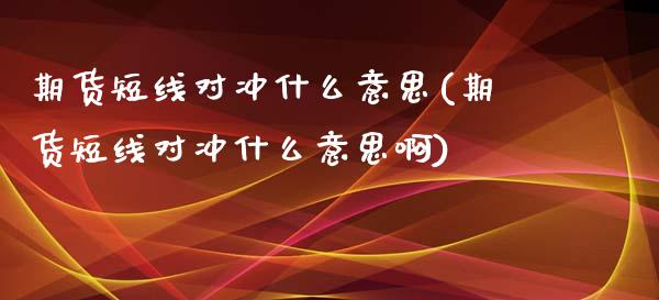 期货短线对冲什么意思(期货短线对冲什么意思啊)_https://www.zztgc.com_黄金期货_第1张