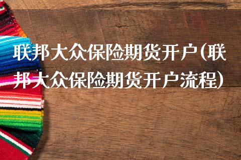 联邦大众保险期货开户(联邦大众保险期货开户流程)_https://www.zztgc.com_期货行情_第1张
