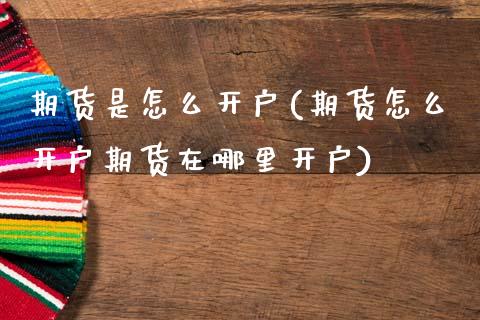 期货是怎么开户(期货怎么开户期货在哪里开户)_https://www.zztgc.com_期货入门_第1张